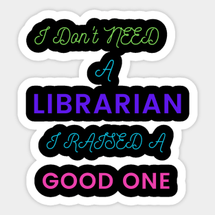 I Don't Need a Librarian, I Raised a Good One Sticker